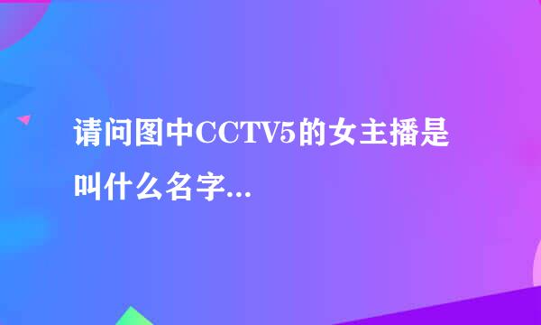 请问图中CCTV5的女主播是叫什么名字...