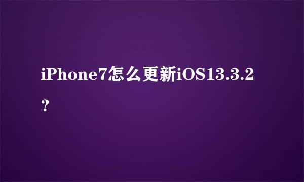 iPhone7怎么更新iOS13.3.2？