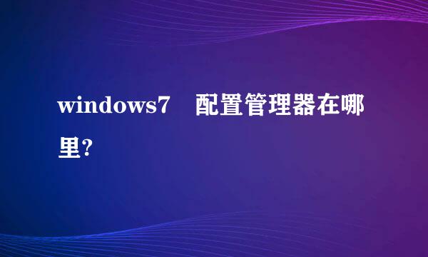 windows7 配置管理器在哪里?