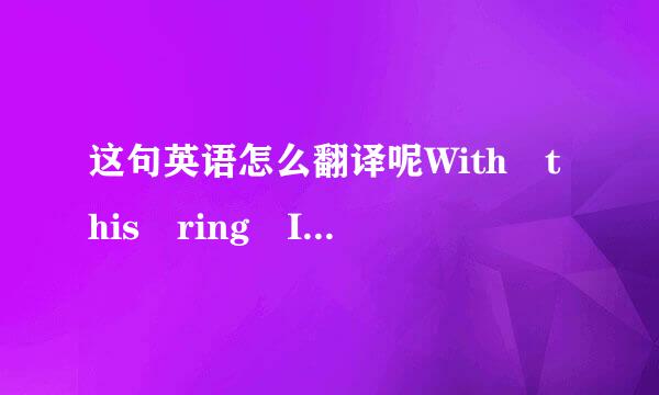 这句英语怎么翻译呢With this ring I thee wed.