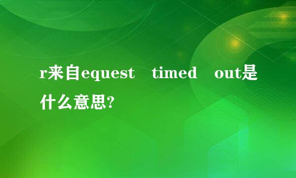 r来自equest timed out是什么意思?