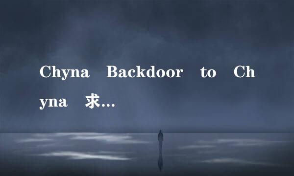 Chyna Backdoor to Chyna 求种子 356558562@qq.com 谢谢
