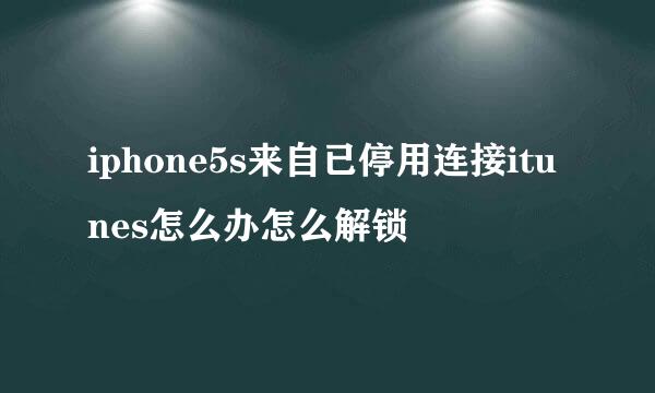 iphone5s来自已停用连接itunes怎么办怎么解锁