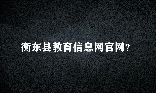 衡东县教育信息网官网？