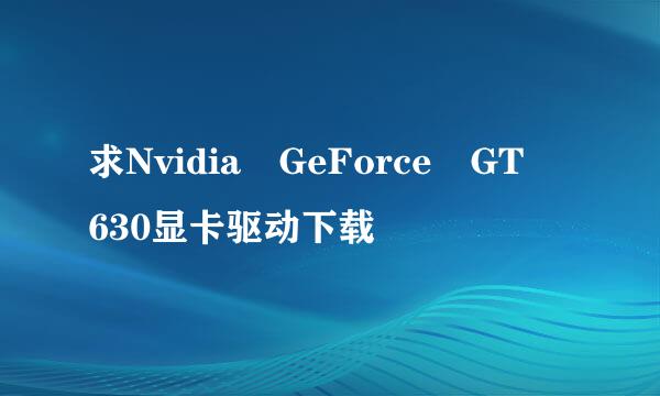 求Nvidia GeForce GT 630显卡驱动下载