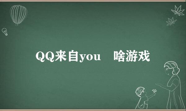 QQ来自you 啥游戏