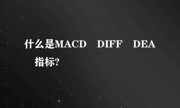什么是MACD DIFF DEA 指标?