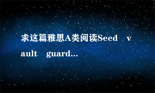 求这篇雅思A类阅读Seed vault guards reso丝洲居免际益物师李urces for the futu