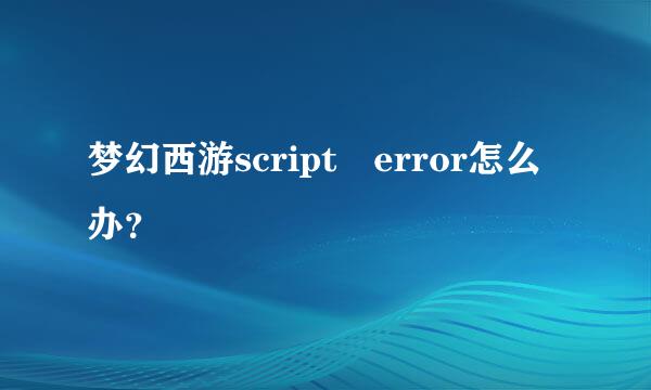 梦幻西游script error怎么办？