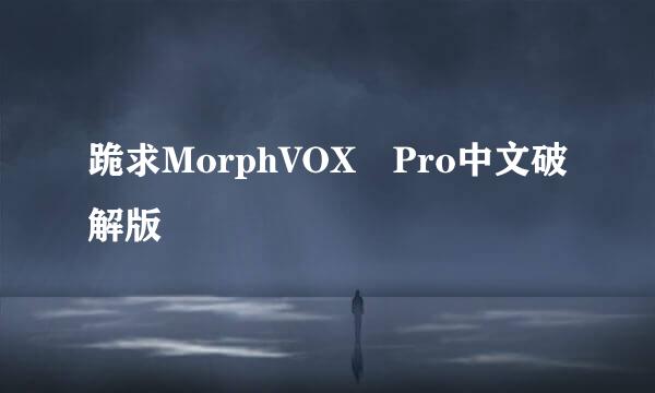 跪求MorphVOX Pro中文破解版