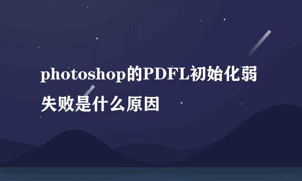 photoshop的PDFL初始化弱失败是什么原因