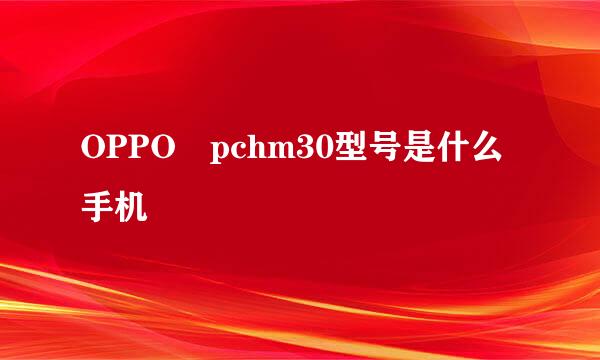 OPPO pchm30型号是什么手机