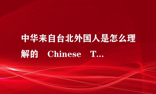 中华来自台北外国人是怎么理解的 Chinese Tai360问答Pei 按理翻译过来就是中国的台北 是这样的吗？
