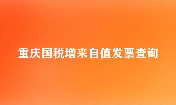 重庆国税增来自值发票查询