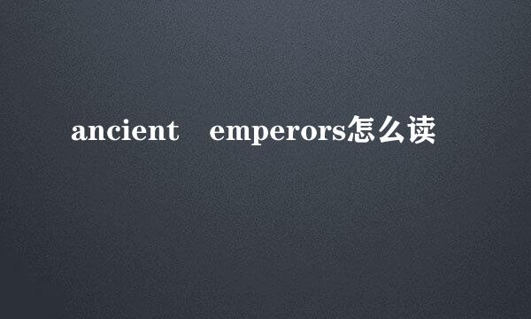 ancient emperors怎么读