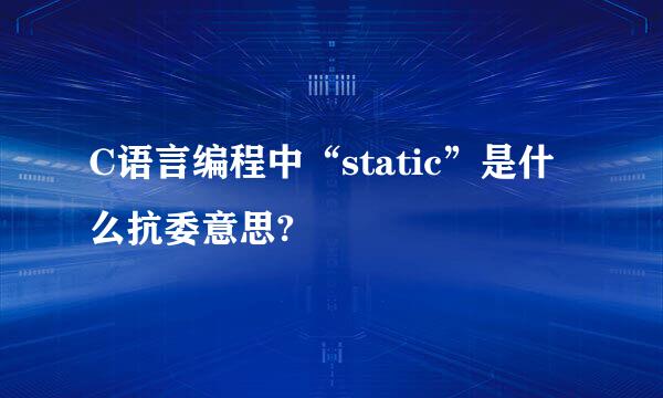 C语言编程中“static”是什么抗委意思?