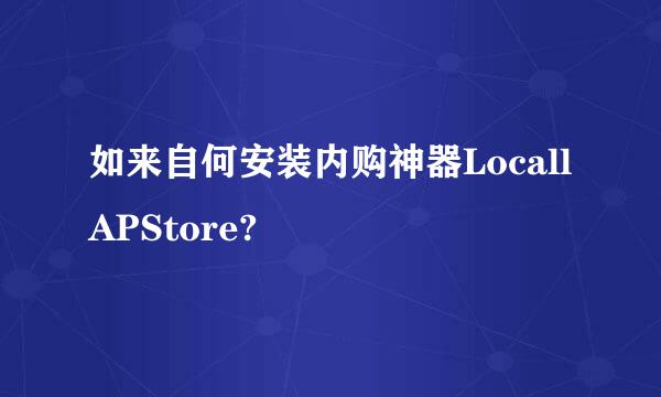 如来自何安装内购神器LocallAPStore?