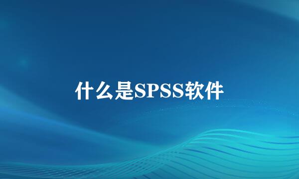 什么是SPSS软件
