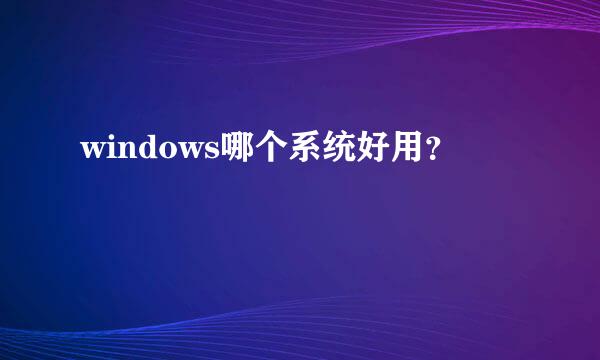 windows哪个系统好用？