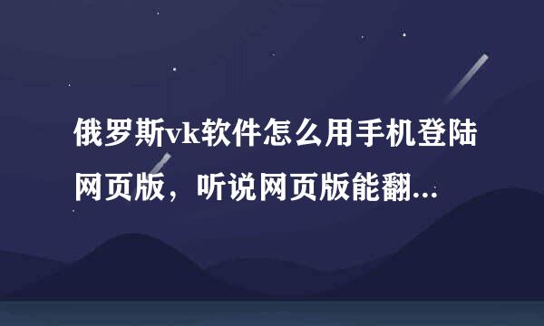 俄罗斯vk软件怎么用手机登陆网页版，听说网页版能翻译成中文。跪求答案，谢啦。