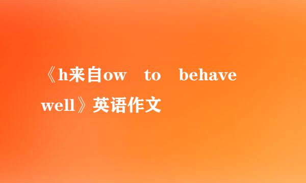 《h来自ow to behave well》英语作文