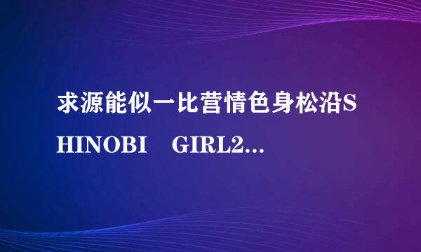 求源能似一比营情色身松沿SHINOBI GIRL2.05步兵完整版和秘籍 9371615785