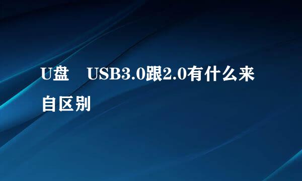 U盘 USB3.0跟2.0有什么来自区别