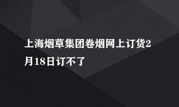 上海烟草集团卷烟网上订货2月18日订不了