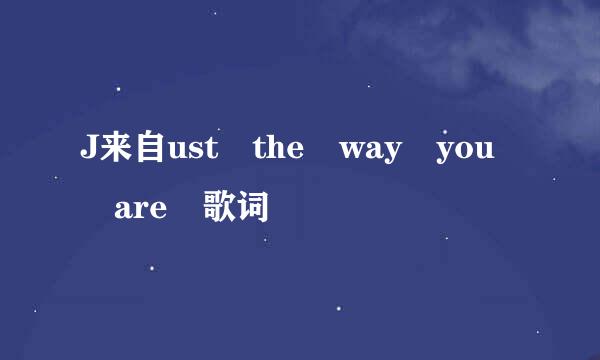 J来自ust the way you are 歌词
