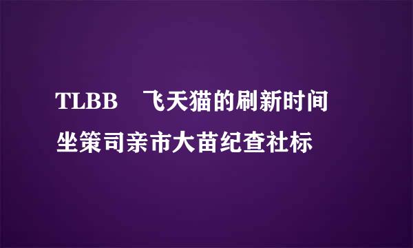 TLBB 飞天猫的刷新时间 坐策司亲市大苗纪查社标