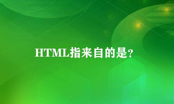 HTML指来自的是？