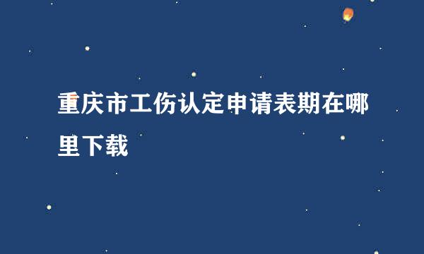 重庆市工伤认定申请表期在哪里下载