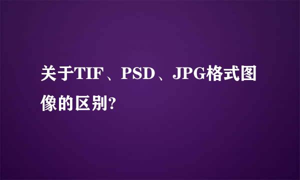 关于TIF、PSD、JPG格式图像的区别?