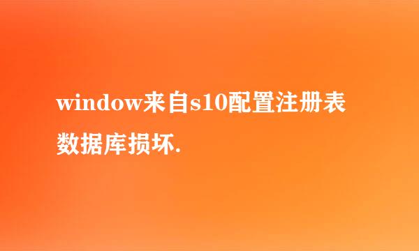 window来自s10配置注册表数据库损坏.
