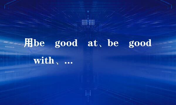 用be good at、be good with、be good fo来自r、be good to造句