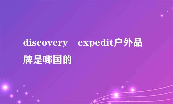 discovery expedit户外品牌是哪国的