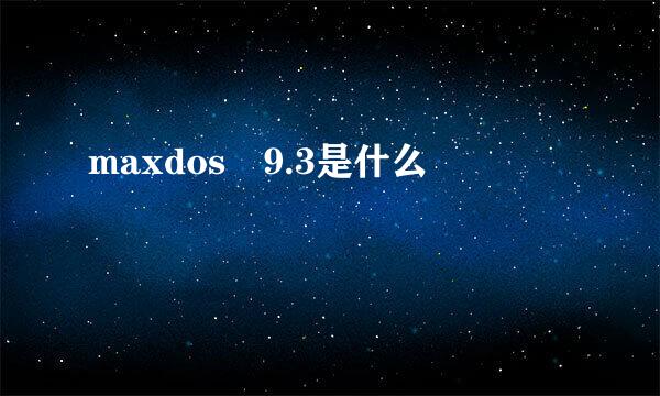 maxdos 9.3是什么