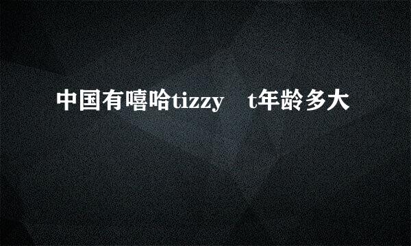 中国有嘻哈tizzy t年龄多大