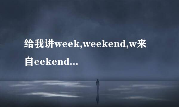 给我讲week,weekend,w来自eekends的区别
