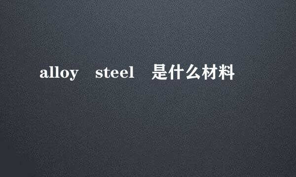 alloy steel 是什么材料