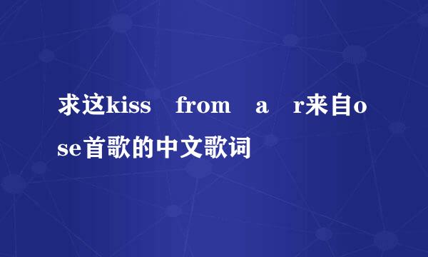 求这kiss from a r来自ose首歌的中文歌词