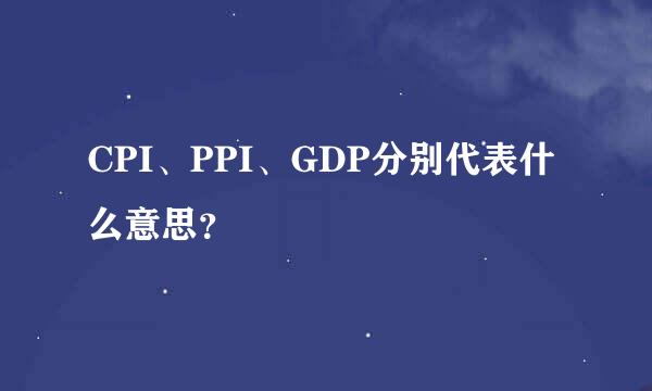 CPI、PPI、GDP分别代表什么意思？