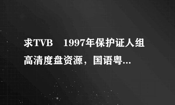 求TVB 1997年保护证人组高清度盘资源，国语粤语都行，谢谢！