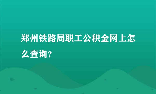 郑州铁路局职工公积金网上怎么查询？