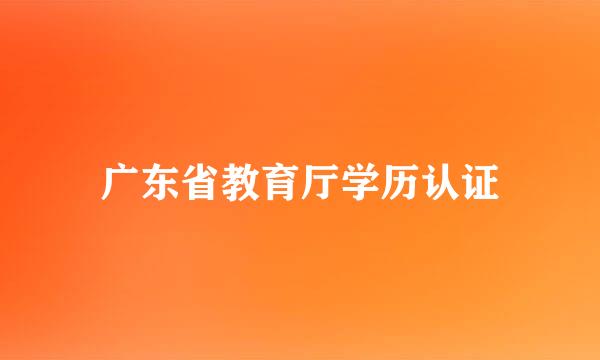 广东省教育厅学历认证