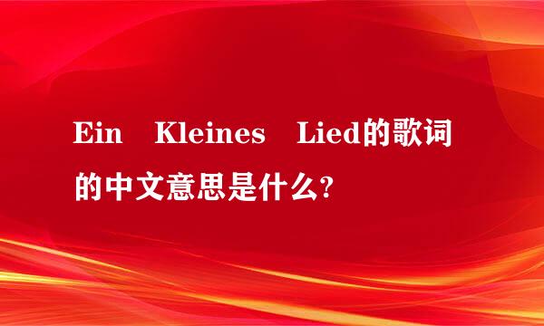 Ein Kleines Lied的歌词的中文意思是什么?