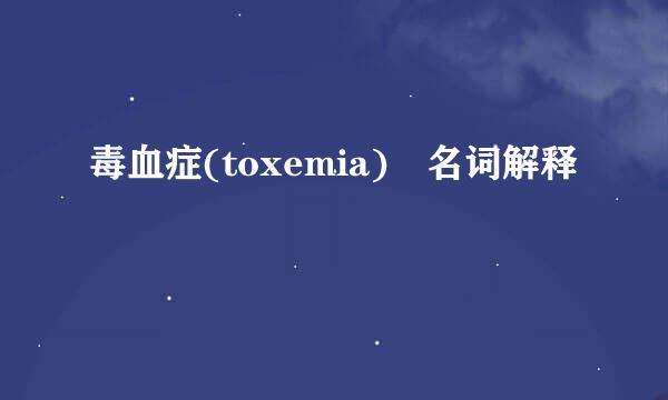 毒血症(toxemia) 名词解释