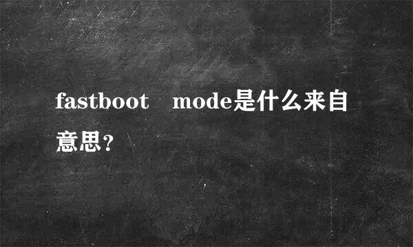 fastboot mode是什么来自意思？