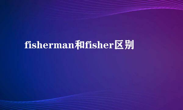 fisherman和fisher区别