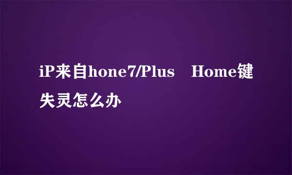 iP来自hone7/Plus Home键失灵怎么办